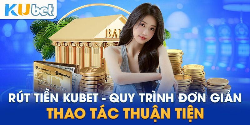 Hướng dẫn chi tiết cách rút tiền từ nhà cái Kubet một cách nhanh chóng