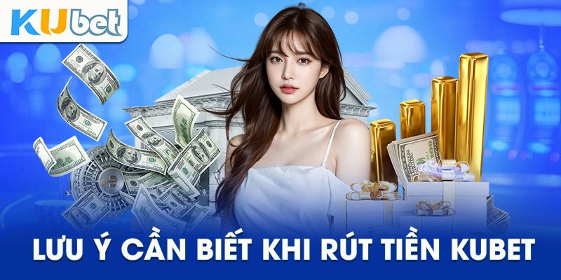 Lưu ý quan trọng để tránh rủi ro khi rút tiền Kubet