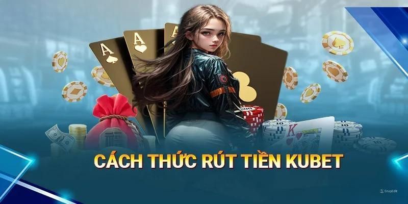 Một số hình thức rút tiền Kubet được nền tảng cung cấp hiện nay