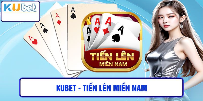 Quy định chơi Tiến lên miền Nam Kubet chi tiết