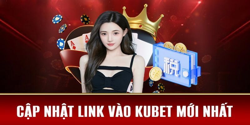 Link vào Kubet sẽ thường xuyên thay đổi