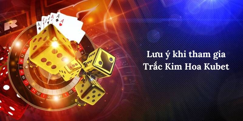 Lưu ý khi tham gia Trắc Kim Hoa Kubet là gì?