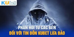 Kubet Lừa Đảo Là Thông Tin SAI Sự Thật, Không Có Căn Cứ